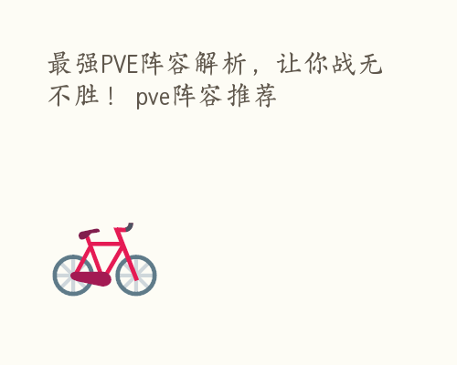 最强PVE阵容解析，让你战无不胜！ pve阵容推荐