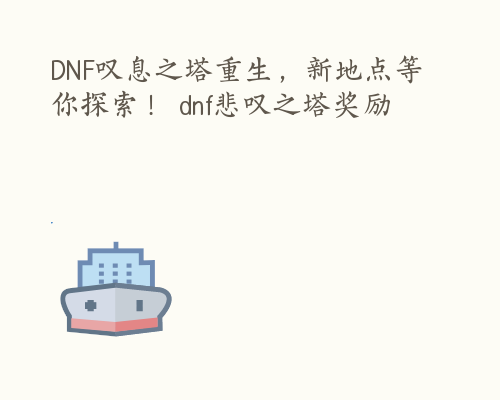 DNF叹息之塔重生，新地点等你探索！ dnf悲叹之塔奖励