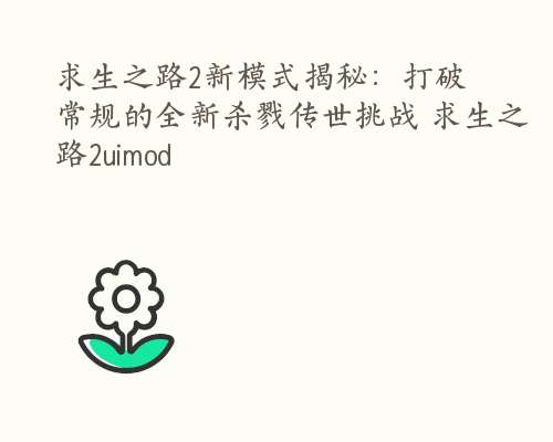 求生之路2新模式揭秘：打破常规的全新杀戮传世挑战 求生之路2uimod