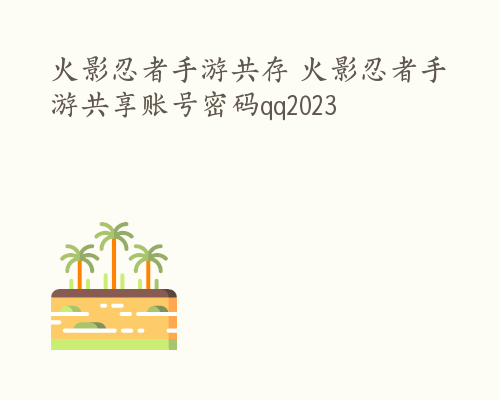 火影忍者手游共存 火影忍者手游共享账号密码qq2023