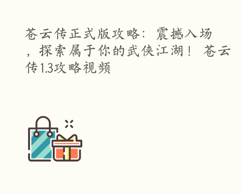 苍云传正式版攻略：震撼入场，探索属于你的武侠江湖！ 苍云传1.3攻略视频