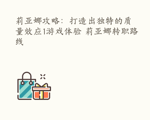 莉亚娜攻略：打造出独特的质量效应1游戏体验 莉亚娜转职路线