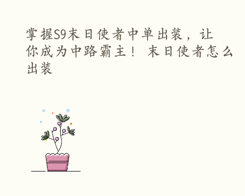 掌握S9末日使者中单出装，让你成为中路霸主！ 末日使者怎么出装