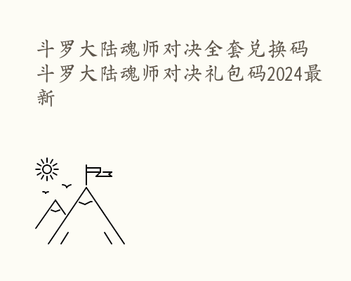 斗罗大陆魂师对决全套兑换码 斗罗大陆魂师对决礼包码2024最新