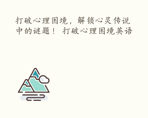 打破心理困境，解锁心灵传说中的谜题！ 打破心理困境英语