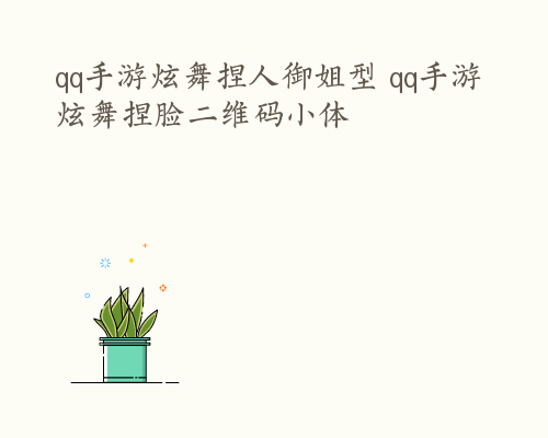 qq手游炫舞捏人御姐型 qq手游炫舞捏脸二维码小体