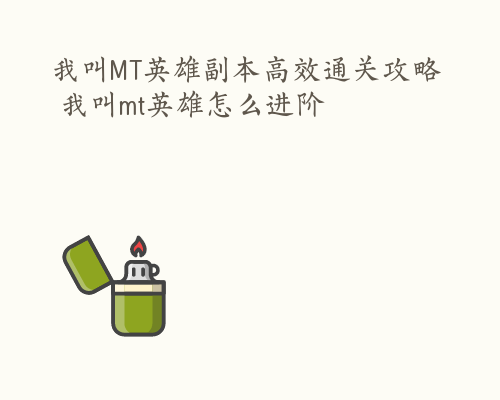 我叫MT英雄副本高效通关攻略 我叫mt英雄怎么进阶