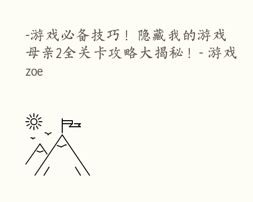 -游戏必备技巧！隐藏我的游戏母亲2全关卡攻略大揭秘！- 游戏 zoe