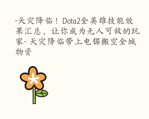 -天灾降临！Dota2全英雄技能效果汇总，让你成为无人可敌的玩家- 天灾降临带上电锯搬空全城物资