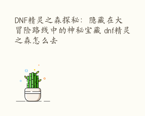 DNF精灵之森探秘：隐藏在大冒险路线中的神秘宝藏 dnf精灵之森怎么去