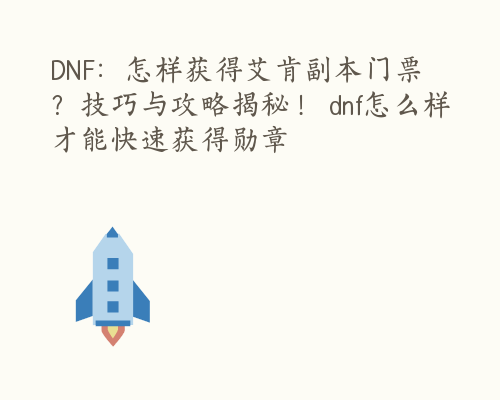 DNF：怎样获得艾肯副本门票？技巧与攻略揭秘！ dnf怎么样才能快速获得勋章