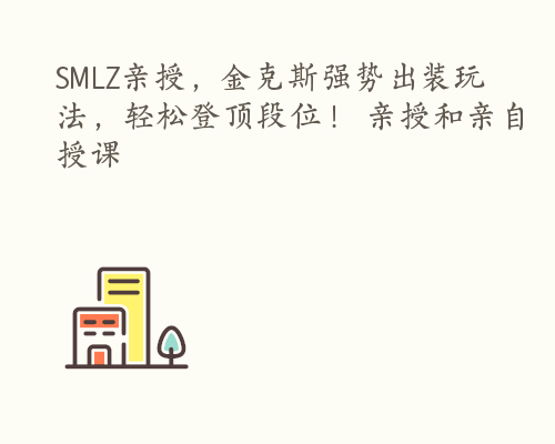 SMLZ亲授，金克斯强势出装玩法，轻松登顶段位！ 亲授和亲自授课