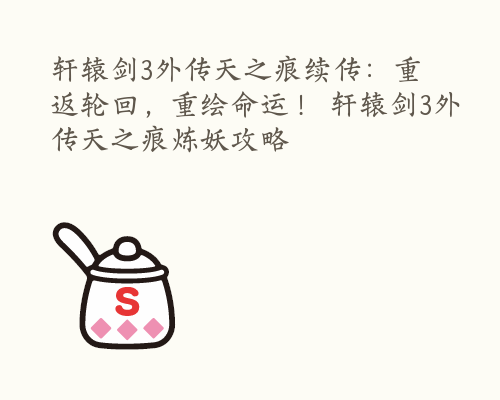 轩辕剑3外传天之痕续传：重返轮回，重绘命运！ 轩辕剑3外传天之痕炼妖攻略