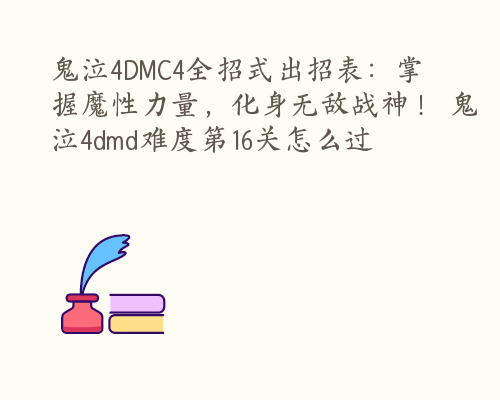 鬼泣4DMC4全招式出招表：掌握魔性力量，化身无敌战神！ 鬼泣4dmd难度第16关怎么过