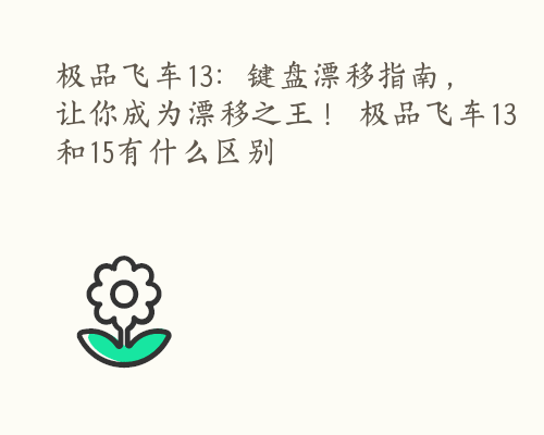 极品飞车13：键盘漂移指南，让你成为漂移之王！ 极品飞车13和15有什么区别