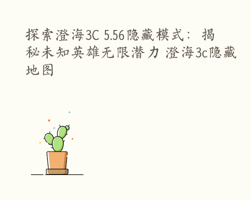 探索澄海3C 5.56隐藏模式：揭秘未知英雄无限潜力 澄海3c隐藏地图