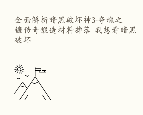 全面解析暗黑破坏神3-夺魂之镰传奇锻造材料掉落 我想看暗黑破坏