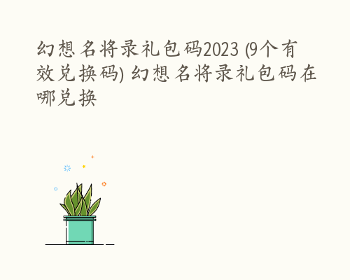 幻想名将录礼包码2023 (9个有效兑换码) 幻想名将录礼包码在哪兑换