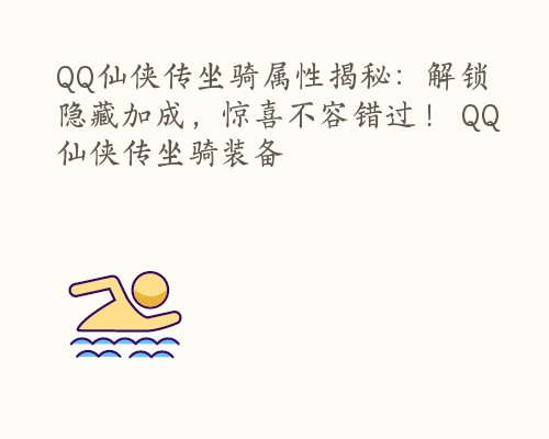 QQ仙侠传坐骑属性揭秘：解锁隐藏加成，惊喜不容错过！ QQ仙侠传坐骑装备