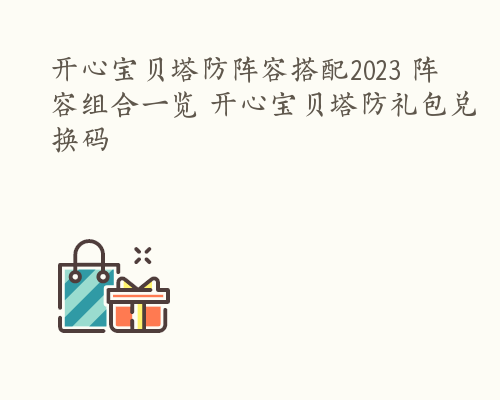 开心宝贝塔防阵容搭配2023 阵容组合一览 开心宝贝塔防礼包兑换码