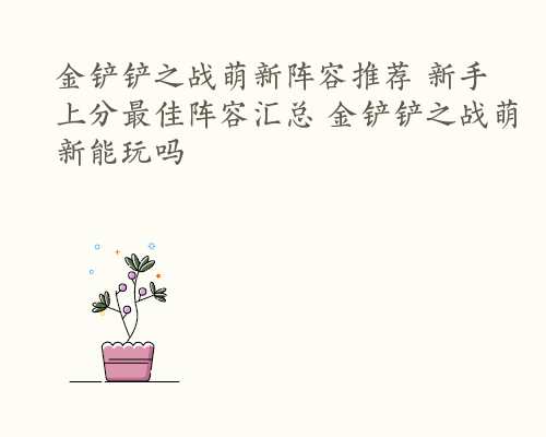 金铲铲之战萌新阵容推荐 新手上分最佳阵容汇总 金铲铲之战萌新能玩吗