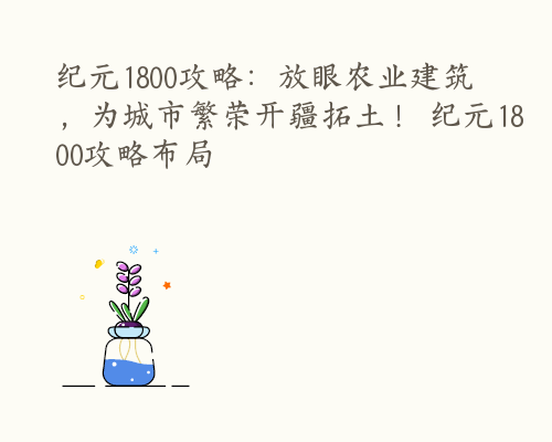 纪元1800攻略：放眼农业建筑，为城市繁荣开疆拓土！ 纪元1800攻略布局