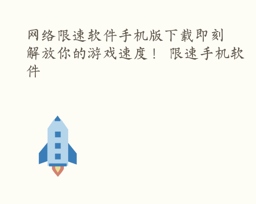 网络限速软件手机版下载即刻解放你的游戏速度！ 限速手机软件