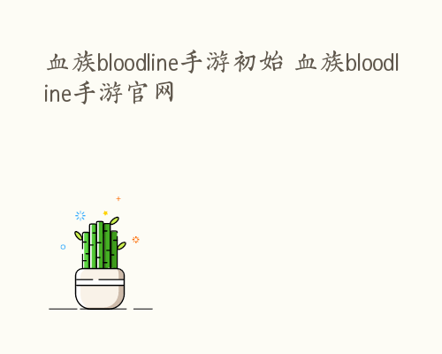 血族bloodline手游初始 血族bloodline手游官网