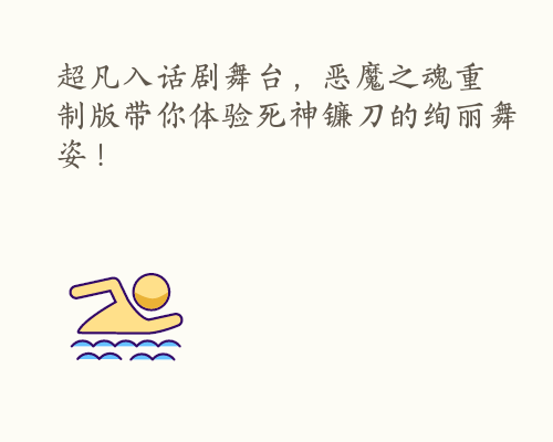 超凡入话剧舞台，恶魔之魂重制版带你体验死神镰刀的绚丽舞姿！