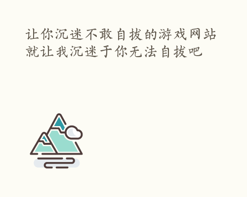 让你沉迷不敢自拔的游戏网站 就让我沉迷于你无法自拔吧