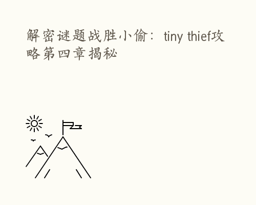 解密谜题战胜小偷：tiny thief攻略第四章揭秘