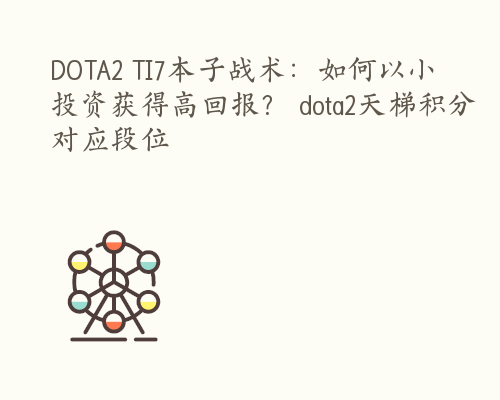 DOTA2 TI7本子战术：如何以小投资获得高回报？ dota2天梯积分对应段位