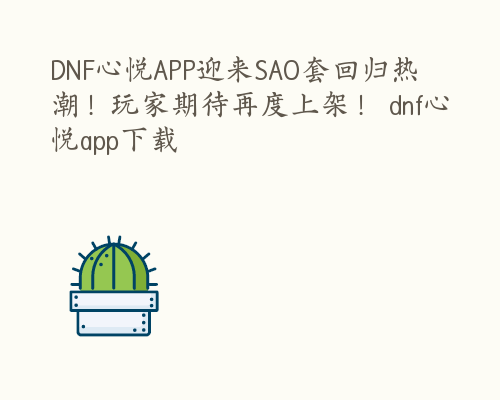 DNF心悦APP迎来SAO套回归热潮！玩家期待再度上架！ dnf心悦app下载