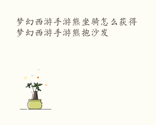 梦幻西游手游熊坐骑怎么获得 梦幻西游手游熊抱沙发