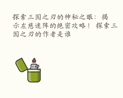 探索三国之刃的神秘之眼：揭示左慈迷阵的绝密攻略！ 探索三国之刃的作者是谁