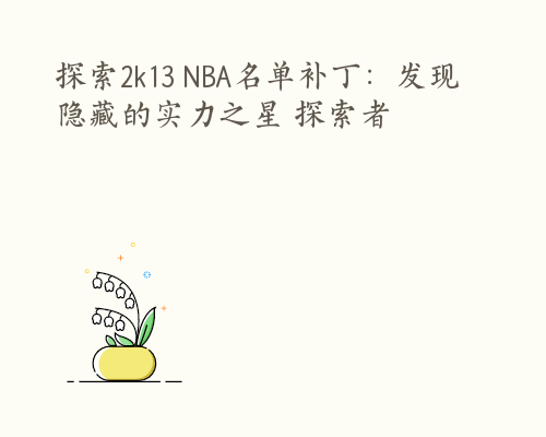 探索2k13 NBA名单补丁：发现隐藏的实力之星 探索者