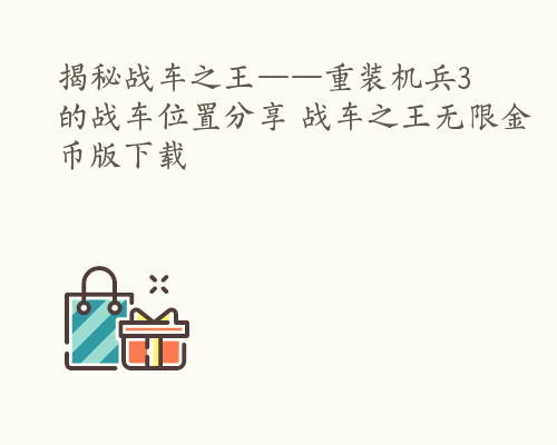 揭秘战车之王——重装机兵3的战车位置分享 战车之王无限金币版下载