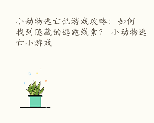 小动物逃亡记游戏攻略：如何找到隐藏的逃跑线索？ 小动物逃亡小游戏