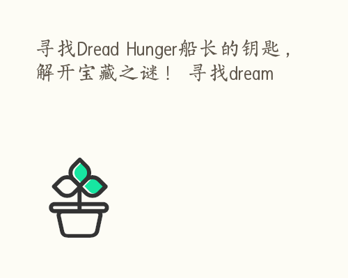 寻找Dread Hunger船长的钥匙，解开宝藏之谜！ 寻找dream