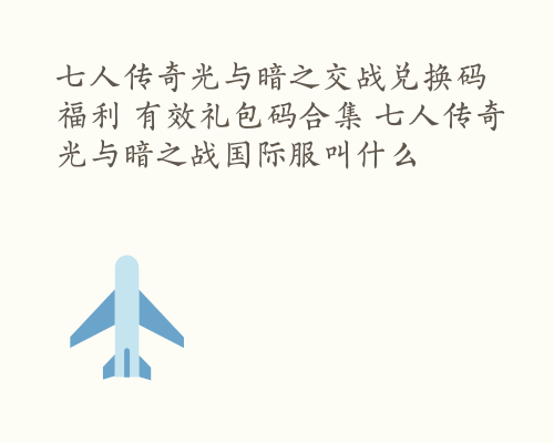 七人传奇光与暗之交战兑换码福利 有效礼包码合集 七人传奇光与暗之战国际服叫什么