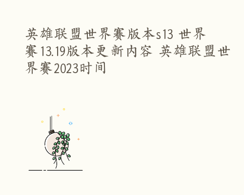 英雄联盟世界赛版本s13 世界赛13.19版本更新内容 英雄联盟世界赛2023时间