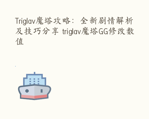 Triglav魔塔攻略：全新剧情解析及技巧分享 triglav魔塔GG修改数值