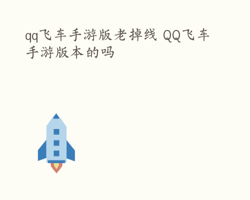 qq飞车手游版老掉线 QQ飞车手游版本的吗