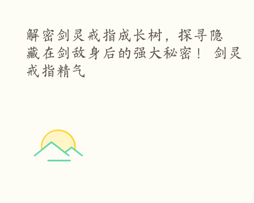 解密剑灵戒指成长树，探寻隐藏在剑敌身后的强大秘密！ 剑灵戒指精气