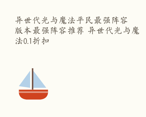 异世代光与魔法平民最强阵容 版本最强阵容推荐 异世代光与魔法0.1折扣