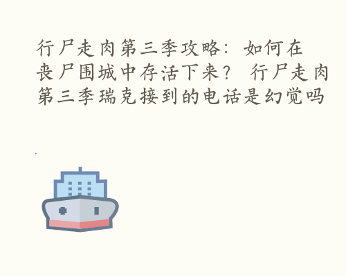 行尸走肉第三季攻略：如何在丧尸围城中存活下来？ 行尸走肉第三季瑞克接到的电话是幻觉吗