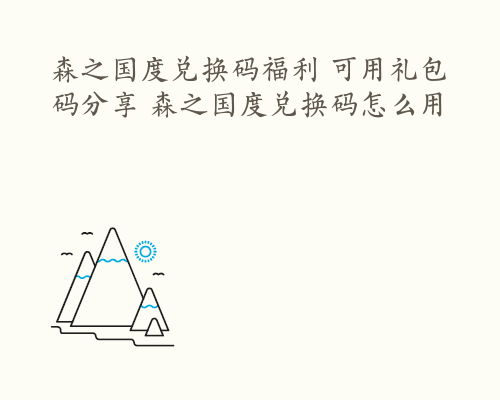 森之国度兑换码福利 可用礼包码分享 森之国度兑换码怎么用