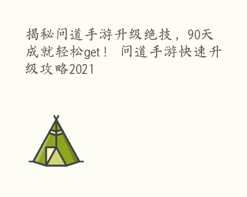 揭秘问道手游升级绝技，90天成就轻松get！ 问道手游快速升级攻略2021