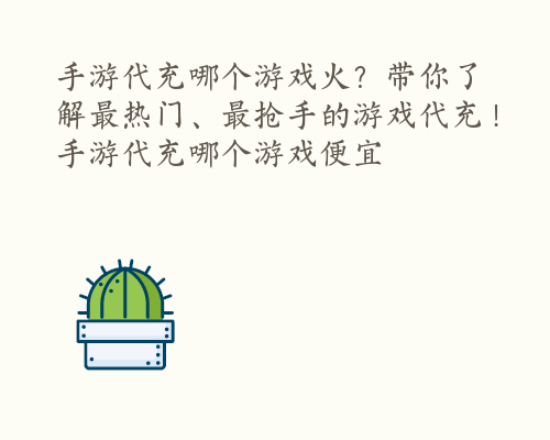 手游代充哪个游戏火？带你了解最热门、最抢手的游戏代充！ 手游代充哪个游戏便宜