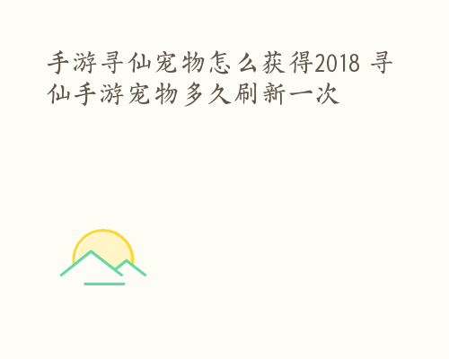 手游寻仙宠物怎么获得2018 寻仙手游宠物多久刷新一次